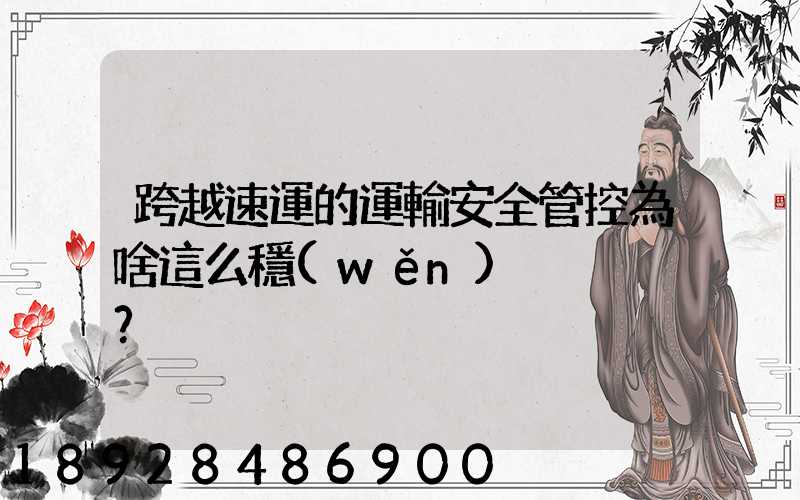 跨越速運的運輸安全管控為啥這么穩(wěn)？